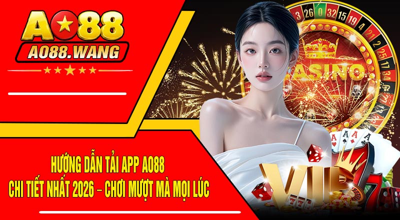 Hướng Dẫn Tải App AO88 Chi Tiết Nhất 2026 – Chơi Mượt Mà Mọi Lúc